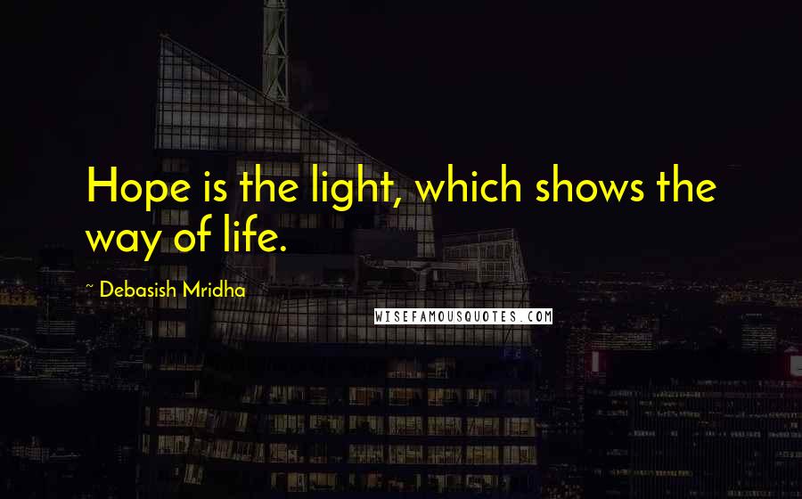 Debasish Mridha Quotes: Hope is the light, which shows the way of life.