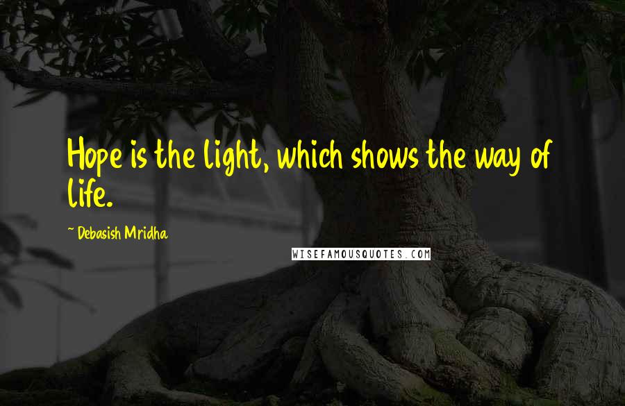 Debasish Mridha Quotes: Hope is the light, which shows the way of life.