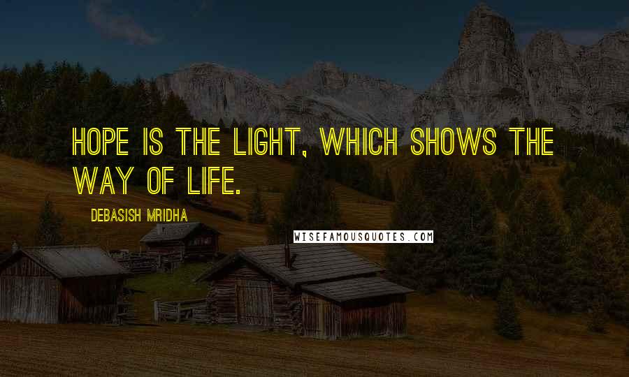 Debasish Mridha Quotes: Hope is the light, which shows the way of life.