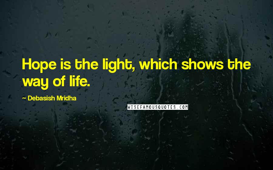 Debasish Mridha Quotes: Hope is the light, which shows the way of life.