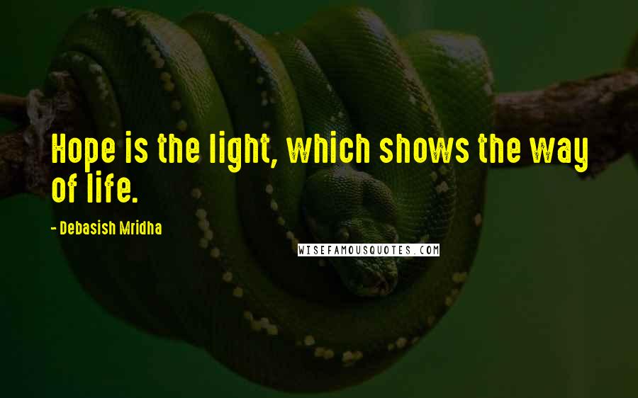 Debasish Mridha Quotes: Hope is the light, which shows the way of life.