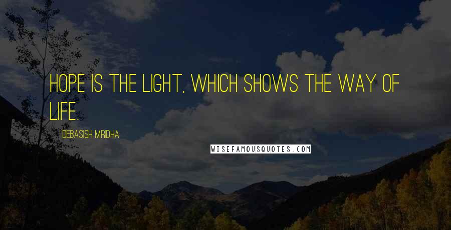 Debasish Mridha Quotes: Hope is the light, which shows the way of life.