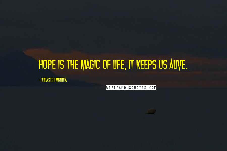 Debasish Mridha Quotes: Hope is the magic of life, it keeps us alive.