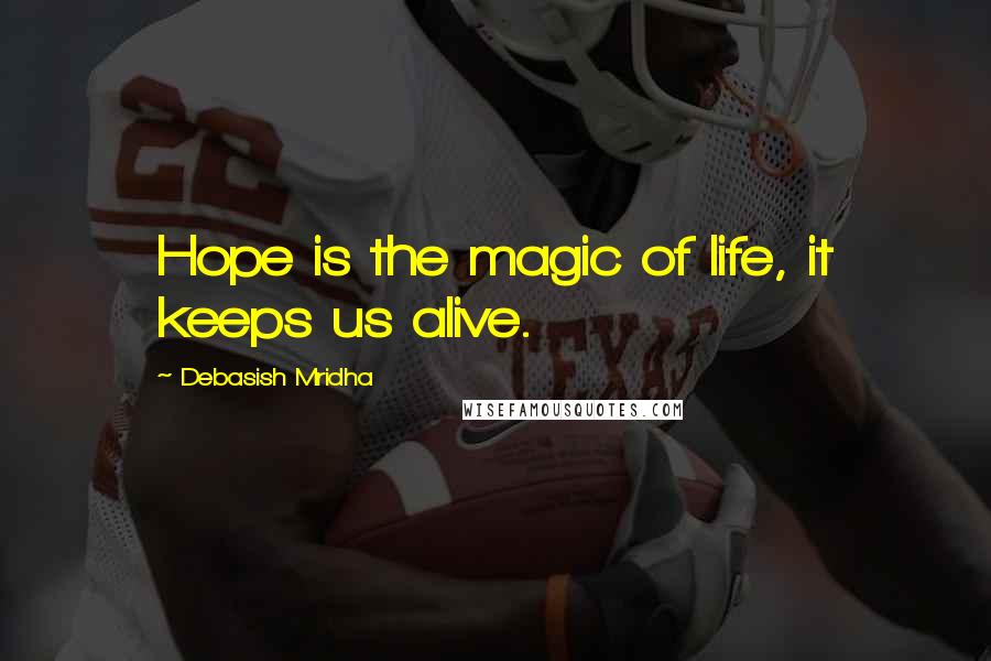 Debasish Mridha Quotes: Hope is the magic of life, it keeps us alive.