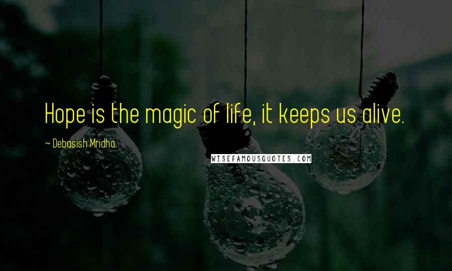 Debasish Mridha Quotes: Hope is the magic of life, it keeps us alive.