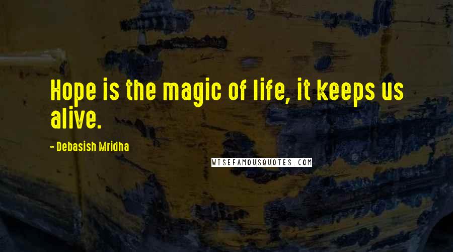 Debasish Mridha Quotes: Hope is the magic of life, it keeps us alive.