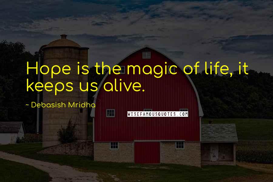 Debasish Mridha Quotes: Hope is the magic of life, it keeps us alive.