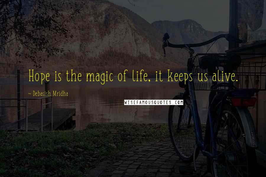 Debasish Mridha Quotes: Hope is the magic of life, it keeps us alive.