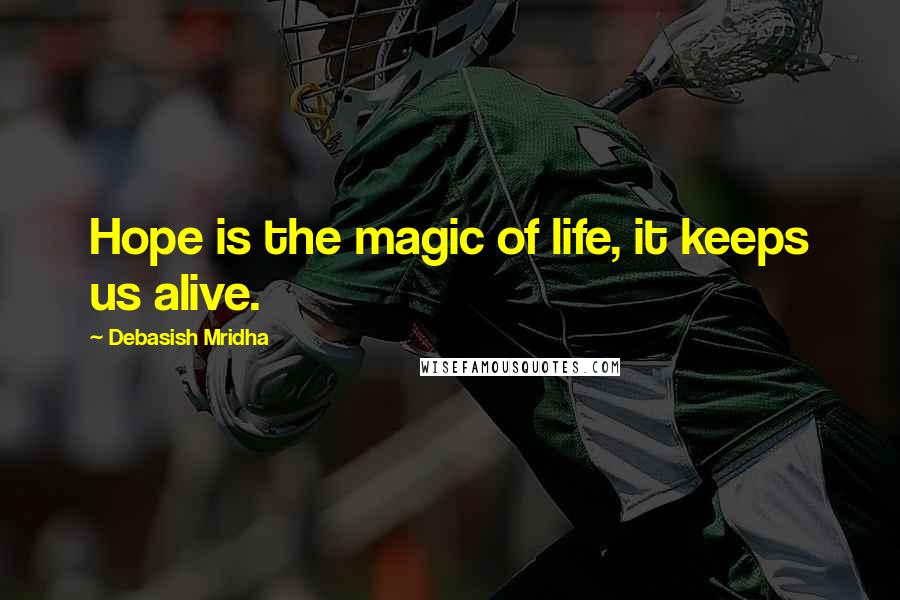 Debasish Mridha Quotes: Hope is the magic of life, it keeps us alive.