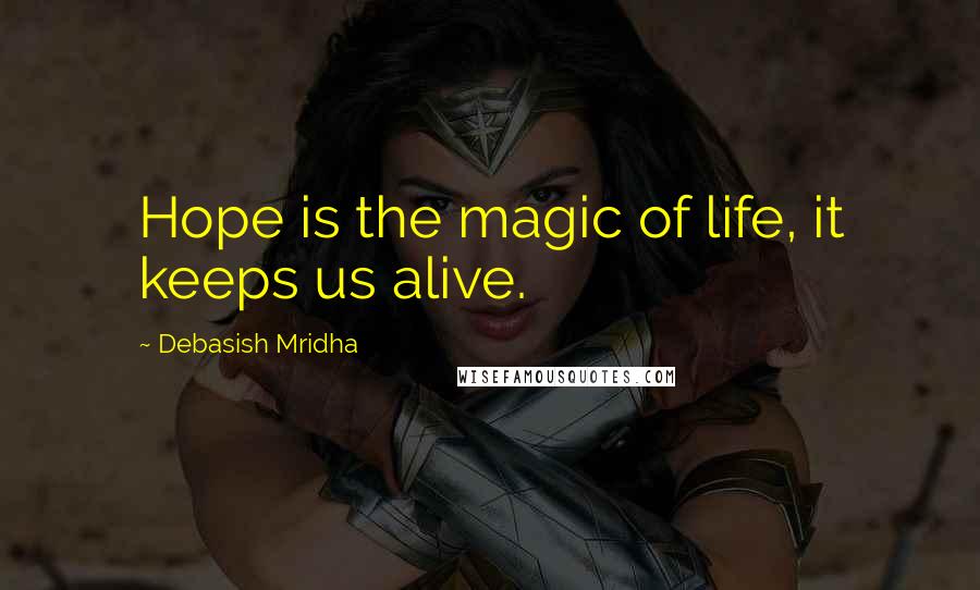 Debasish Mridha Quotes: Hope is the magic of life, it keeps us alive.