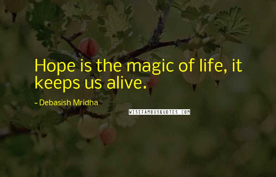 Debasish Mridha Quotes: Hope is the magic of life, it keeps us alive.