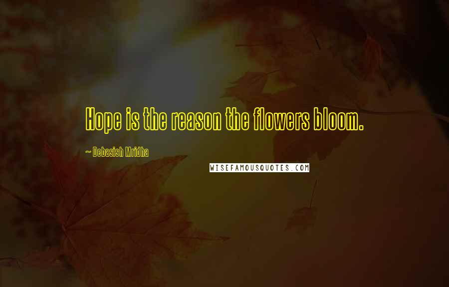 Debasish Mridha Quotes: Hope is the reason the flowers bloom.