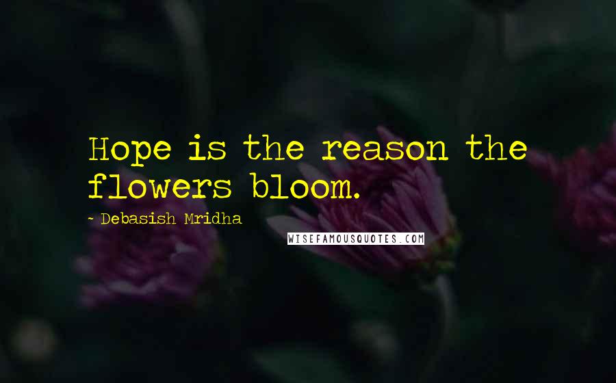 Debasish Mridha Quotes: Hope is the reason the flowers bloom.