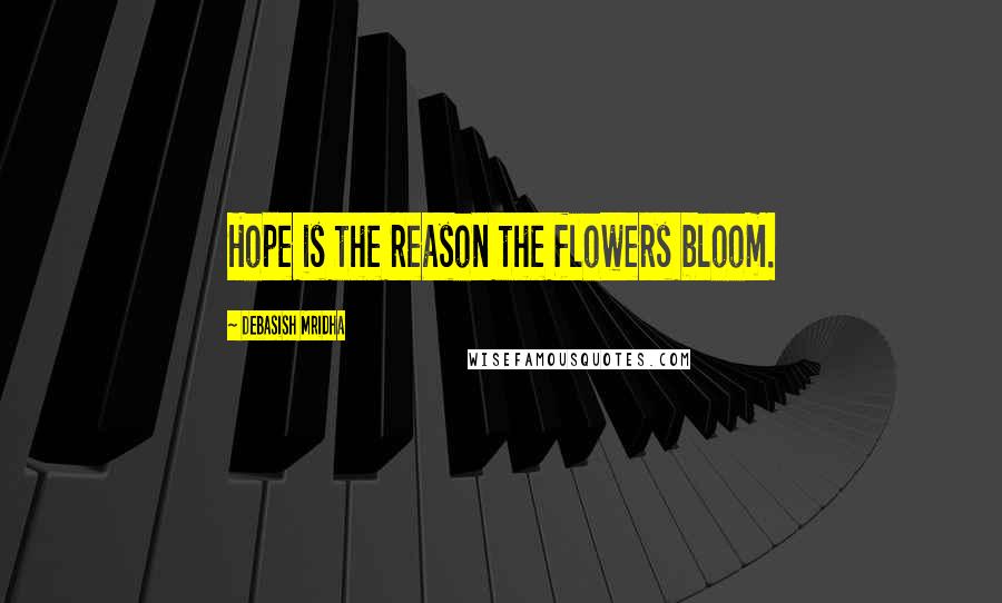 Debasish Mridha Quotes: Hope is the reason the flowers bloom.