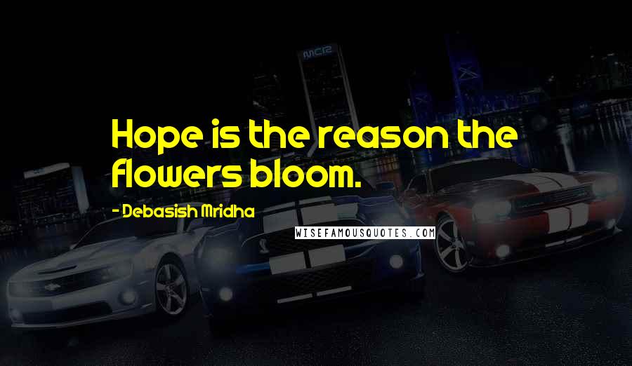 Debasish Mridha Quotes: Hope is the reason the flowers bloom.