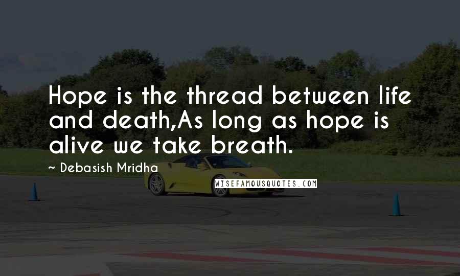 Debasish Mridha Quotes: Hope is the thread between life and death,As long as hope is alive we take breath.