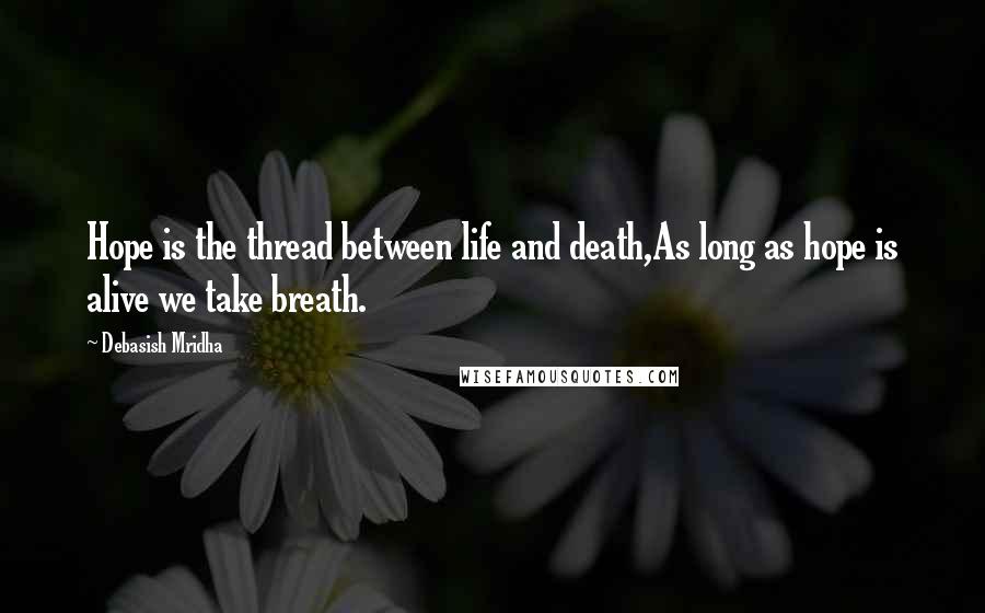 Debasish Mridha Quotes: Hope is the thread between life and death,As long as hope is alive we take breath.