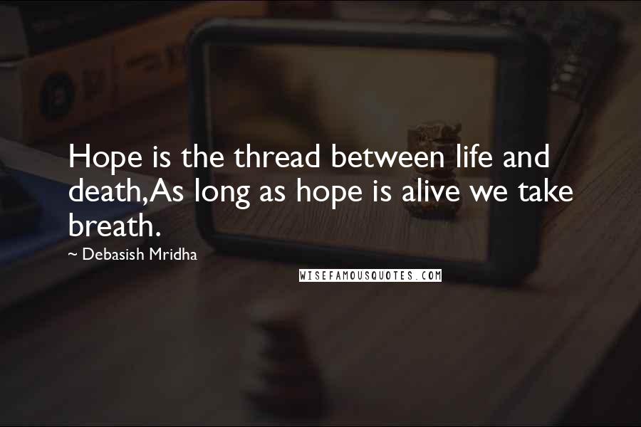 Debasish Mridha Quotes: Hope is the thread between life and death,As long as hope is alive we take breath.