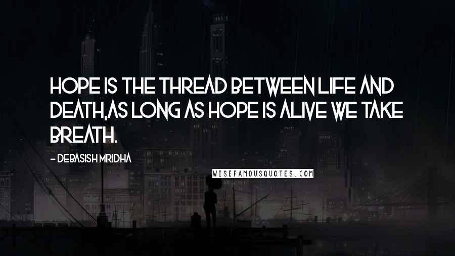 Debasish Mridha Quotes: Hope is the thread between life and death,As long as hope is alive we take breath.