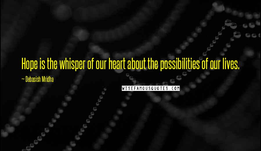 Debasish Mridha Quotes: Hope is the whisper of our heart about the possibilities of our lives.