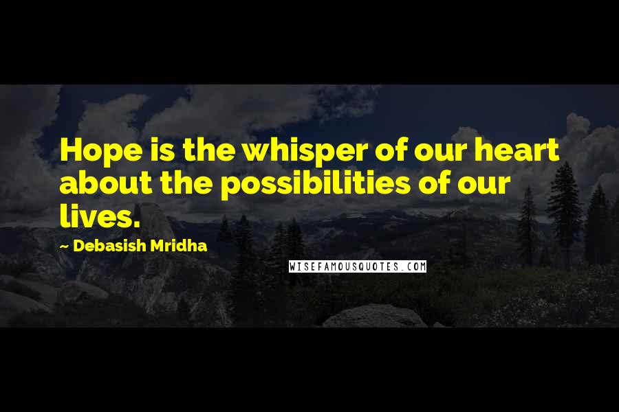 Debasish Mridha Quotes: Hope is the whisper of our heart about the possibilities of our lives.