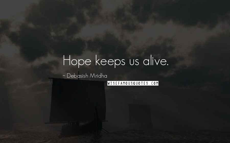 Debasish Mridha Quotes: Hope keeps us alive.