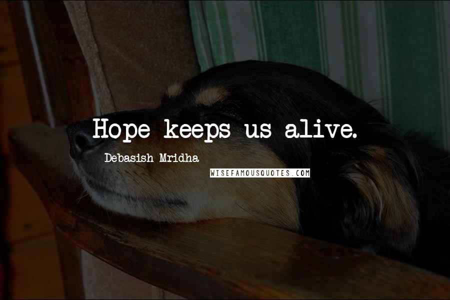 Debasish Mridha Quotes: Hope keeps us alive.