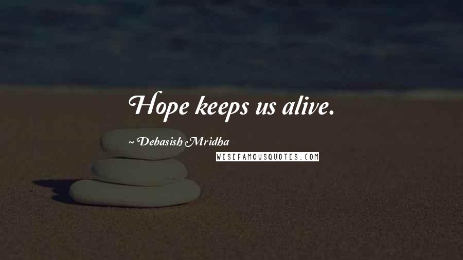 Debasish Mridha Quotes: Hope keeps us alive.