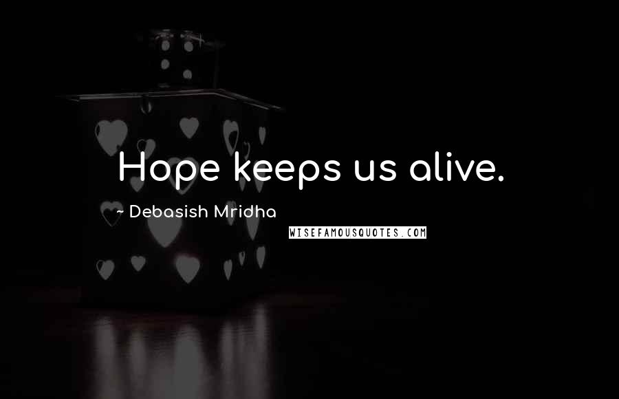 Debasish Mridha Quotes: Hope keeps us alive.