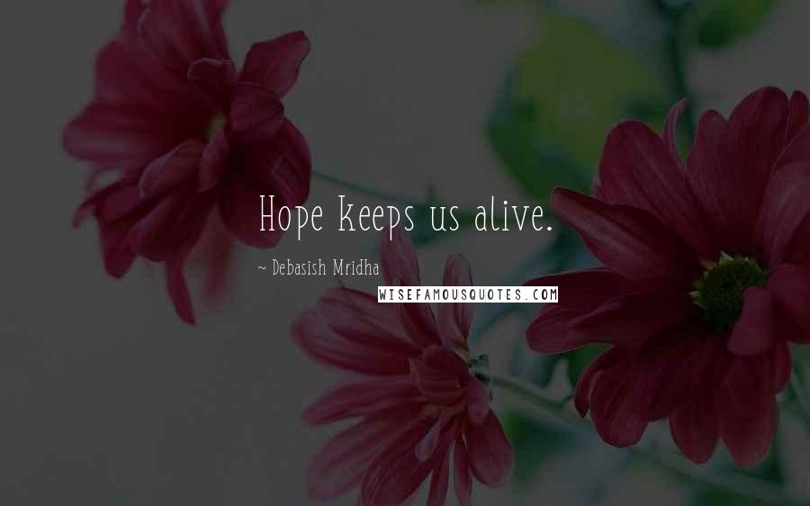 Debasish Mridha Quotes: Hope keeps us alive.