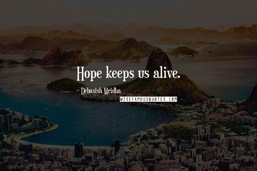 Debasish Mridha Quotes: Hope keeps us alive.