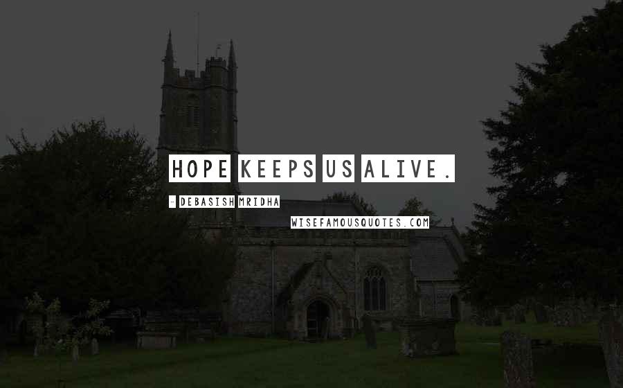 Debasish Mridha Quotes: Hope keeps us alive.