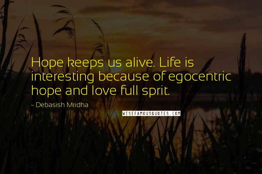 Debasish Mridha Quotes: Hope keeps us alive. Life is interesting because of egocentric hope and love full sprit.