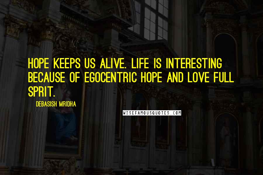 Debasish Mridha Quotes: Hope keeps us alive. Life is interesting because of egocentric hope and love full sprit.