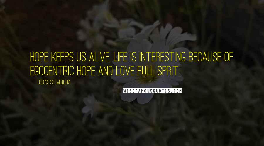 Debasish Mridha Quotes: Hope keeps us alive. Life is interesting because of egocentric hope and love full sprit.