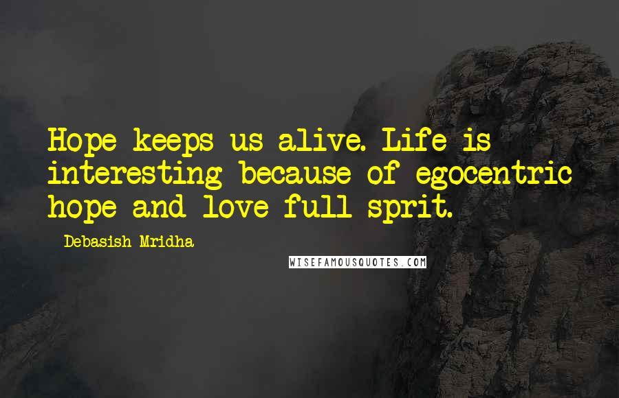 Debasish Mridha Quotes: Hope keeps us alive. Life is interesting because of egocentric hope and love full sprit.