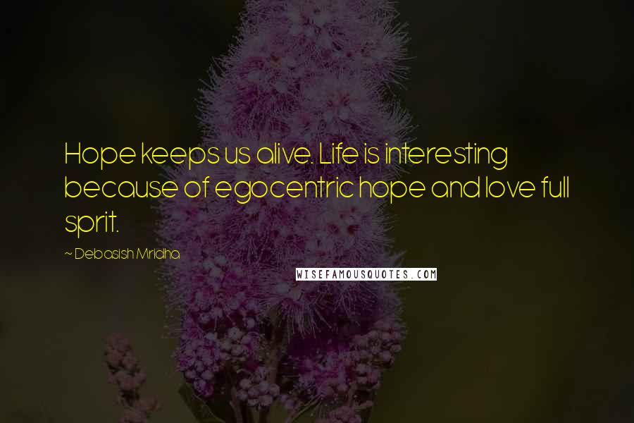 Debasish Mridha Quotes: Hope keeps us alive. Life is interesting because of egocentric hope and love full sprit.