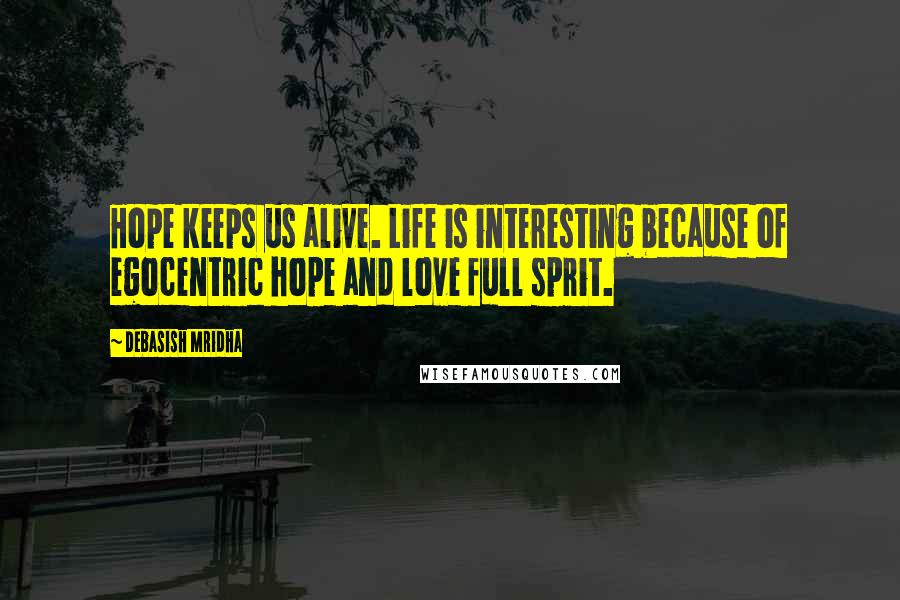 Debasish Mridha Quotes: Hope keeps us alive. Life is interesting because of egocentric hope and love full sprit.