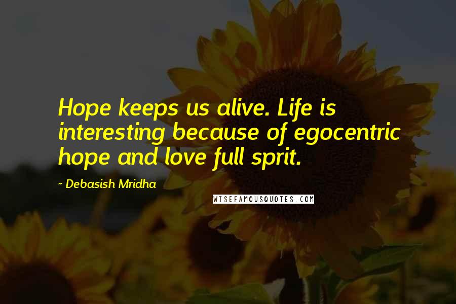 Debasish Mridha Quotes: Hope keeps us alive. Life is interesting because of egocentric hope and love full sprit.