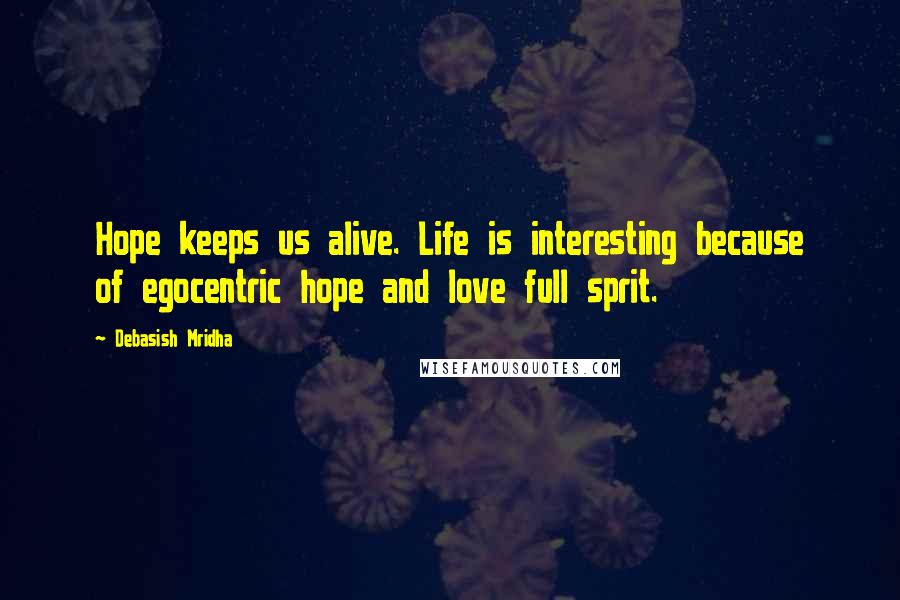 Debasish Mridha Quotes: Hope keeps us alive. Life is interesting because of egocentric hope and love full sprit.