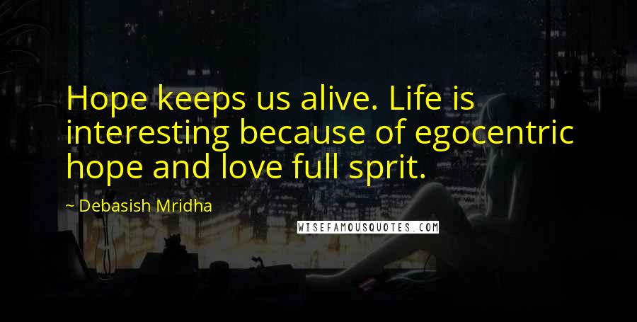 Debasish Mridha Quotes: Hope keeps us alive. Life is interesting because of egocentric hope and love full sprit.