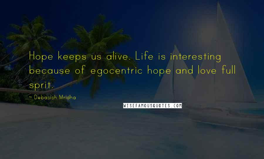 Debasish Mridha Quotes: Hope keeps us alive. Life is interesting because of egocentric hope and love full sprit.