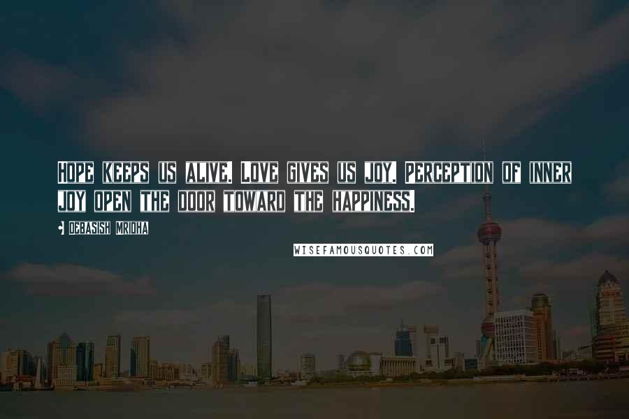 Debasish Mridha Quotes: Hope keeps us alive. Love gives us joy. Perception of inner joy open the door toward the happiness.