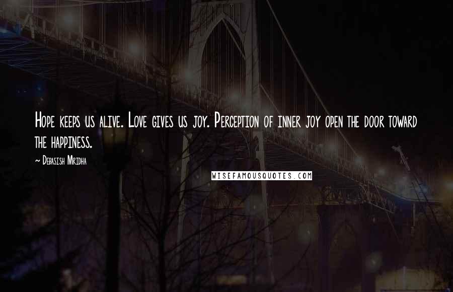 Debasish Mridha Quotes: Hope keeps us alive. Love gives us joy. Perception of inner joy open the door toward the happiness.