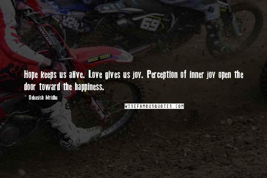 Debasish Mridha Quotes: Hope keeps us alive. Love gives us joy. Perception of inner joy open the door toward the happiness.