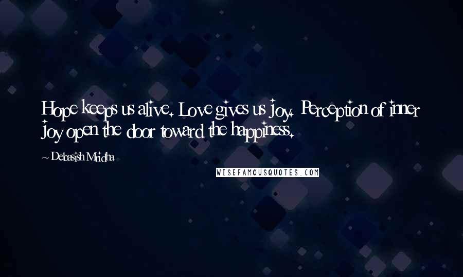 Debasish Mridha Quotes: Hope keeps us alive. Love gives us joy. Perception of inner joy open the door toward the happiness.