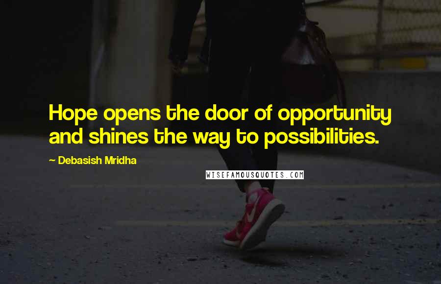 Debasish Mridha Quotes: Hope opens the door of opportunity and shines the way to possibilities.