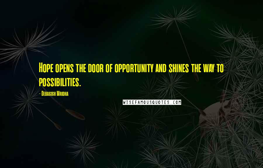 Debasish Mridha Quotes: Hope opens the door of opportunity and shines the way to possibilities.