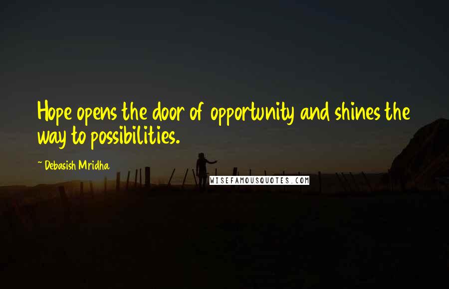Debasish Mridha Quotes: Hope opens the door of opportunity and shines the way to possibilities.