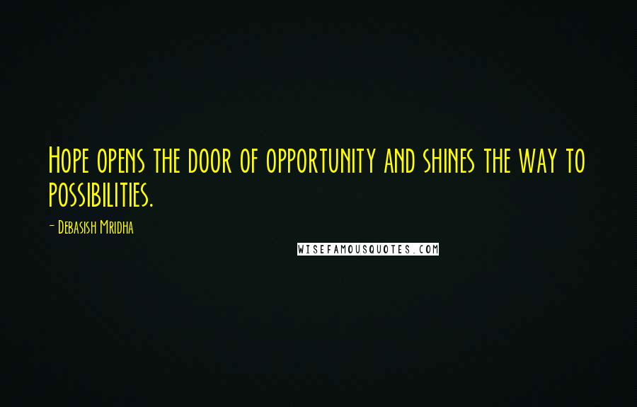 Debasish Mridha Quotes: Hope opens the door of opportunity and shines the way to possibilities.